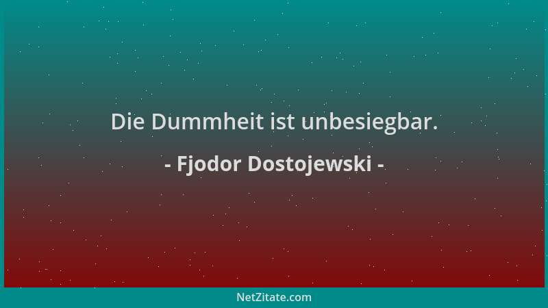 Fjodor Dostojewski - Die Dummheit ist unbesiegbar....