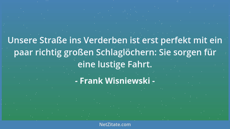 Frank Wisniewski - Unsere Straße ins Verderben ist erst perfekt mit ein paar richtig großen Schlaglöchern: Sie sorgen für e...