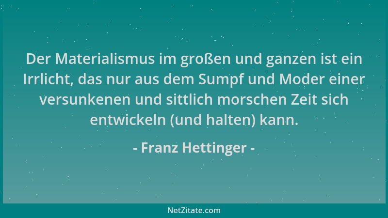 Franz Hettinger - Der Materialismus im großen und ganzen ist ein Irrlicht, das nur aus dem Sumpf und Moder einer versunkene...