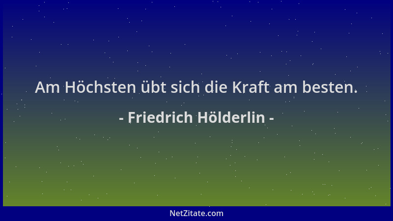 Friedrich Hölderlin - Am Höchsten übt sich die Kraft am besten....