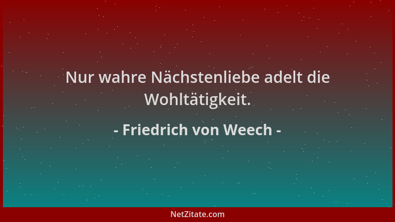 Friedrich von Weech - Nur wahre Nächstenliebe adelt die Wohltätigkeit....
