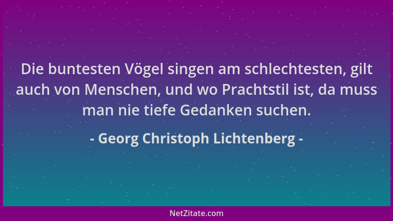 Georg Christoph Lichtenberg - Die buntesten Vögel singen am schlechtesten, gilt auch von Menschen, und wo Prachtstil ist, d...