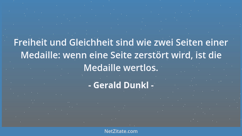 Gerald Dunkl - Freiheit und Gleichheit sind wie zwei Seiten einer Medaille: wenn eine Seite zerstört wird, ist die Medaille...