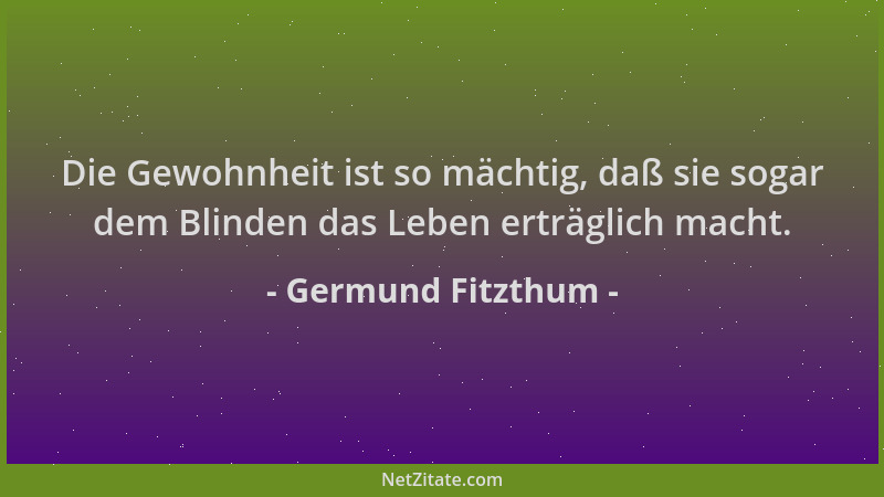 Germund Fitzthum - Die Gewohnheit ist so mächtig, daß sie sogar dem Blinden das Leben erträglich macht....
