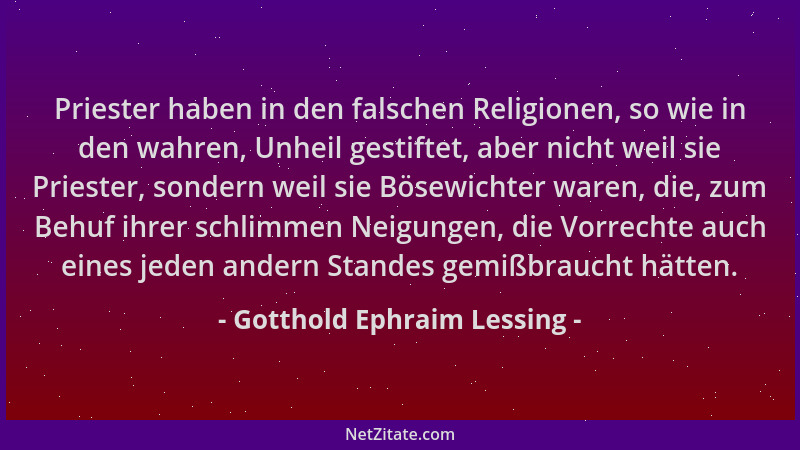 Gotthold Ephraim Lessing - Priester haben in den falschen Religionen, so wie in den wahren, Unheil gestiftet, aber nicht we...
