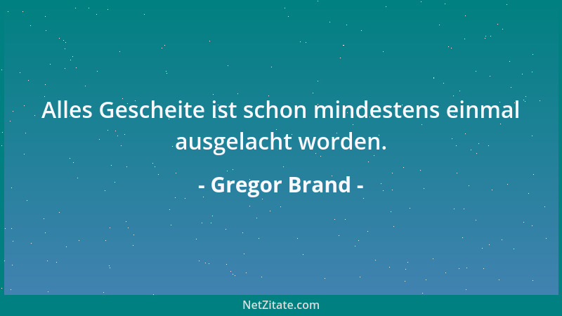 Gregor Brand - Alles Gescheite ist schon mindestens einmal ausgelacht worden....