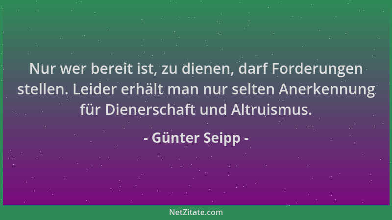Günter Seipp - Nur wer bereit ist, zu dienen, darf Forderungen stellen. Leider erhält man nur selten Anerkennung für Diener...