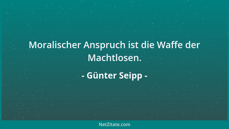 Günter Seipp - Moralischer Anspruch ist die Waffe der Machtlosen....