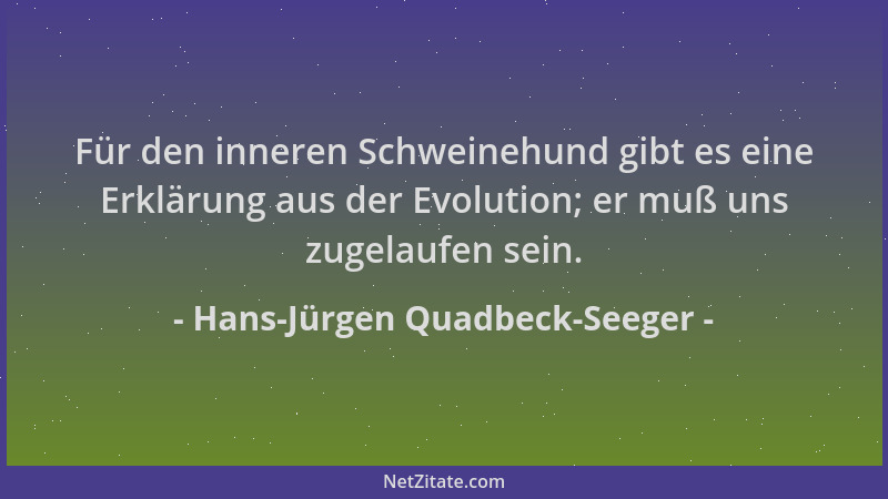 Hans-Jürgen Quadbeck-Seeger - Für den inneren Schweinehund gibt es eine Erklärung aus der Evolution; er muß uns zugelaufen...