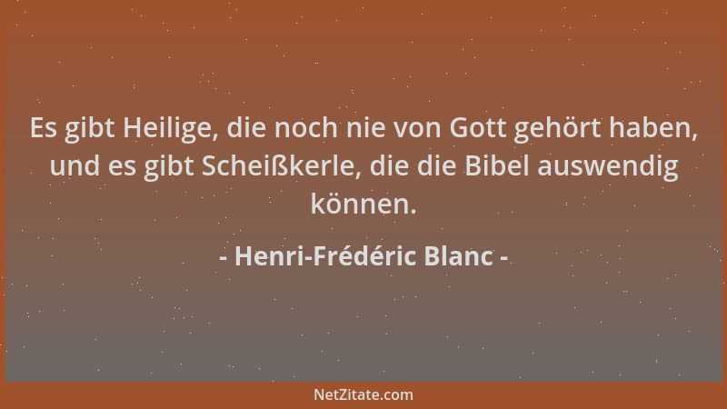 Henri-Frédéric Blanc - Es gibt Heilige, die noch nie von Gott gehört haben, und es gibt Scheißkerle, die die Bibel auswendi...