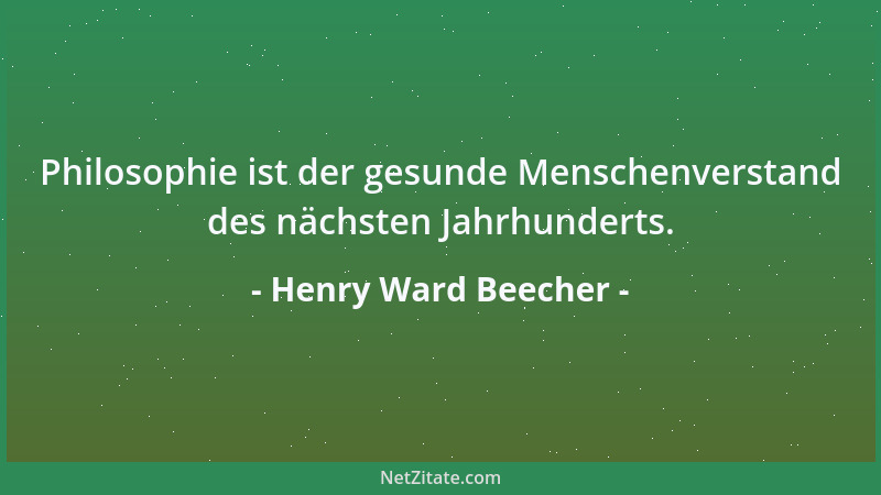 Henry Ward Beecher - Philosophie ist der gesunde Menschenverstand des nächsten Jahrhunderts....