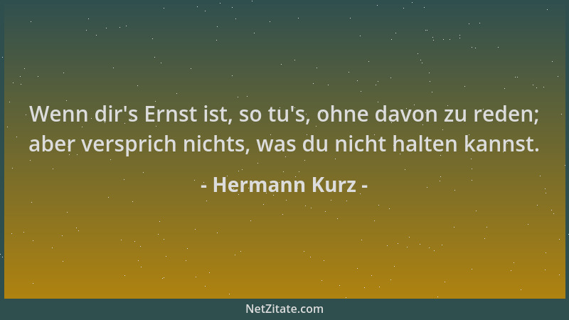 Hermann Kurz - Wenn dir 's Ernst ist, so tu 's, ohne davon zu reden; aber versprich nichts, was du nicht halten kannst....