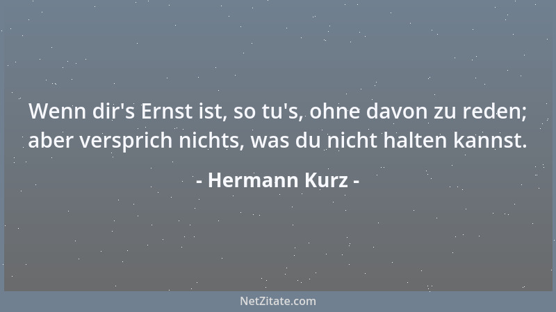 Hermann Kurz - Wenn dir 's Ernst ist, so tu 's, ohne davon zu reden; aber versprich nichts, was du nicht halten kannst....