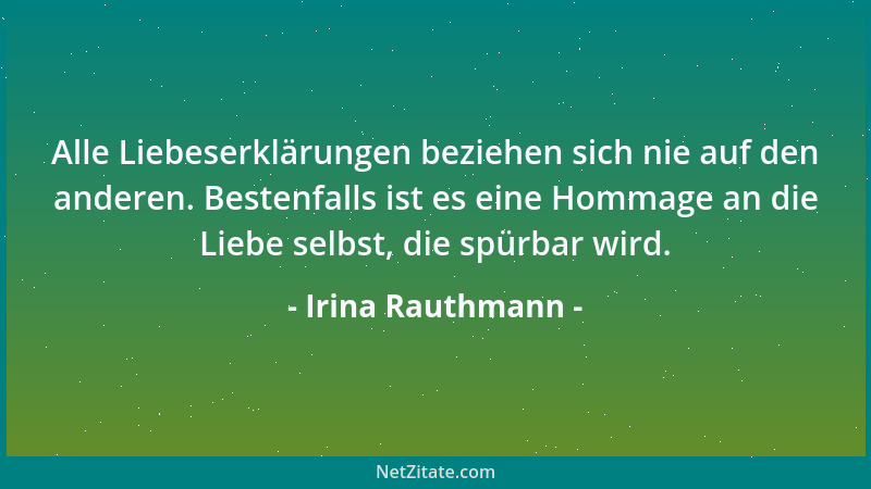 Irina Rauthmann - Alle Liebeserklärungen beziehen sich nie auf den anderen. Bestenfalls ist es eine Hommage an die Liebe se...