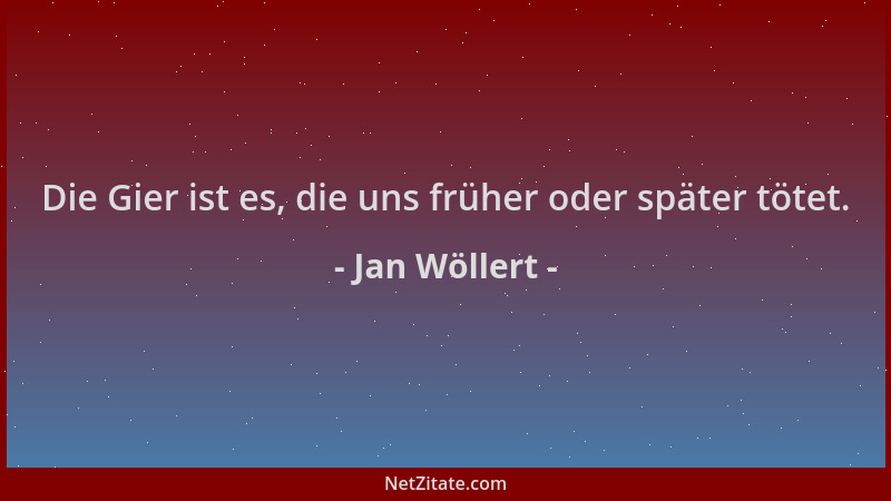 Jan Wöllert - Die Gier ist es, die uns früher oder später tötet....
