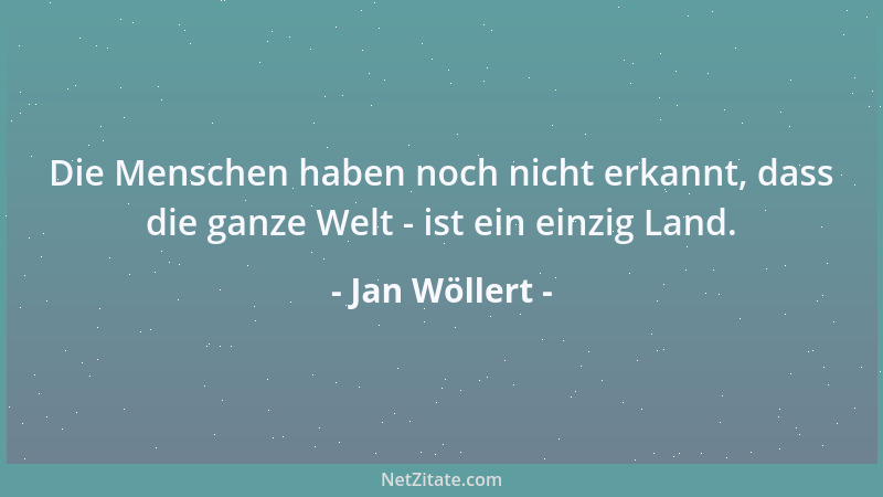 Jan Wöllert - Die Menschen haben noch nicht erkannt, dass die ganze Welt - ist ein einzig Land....