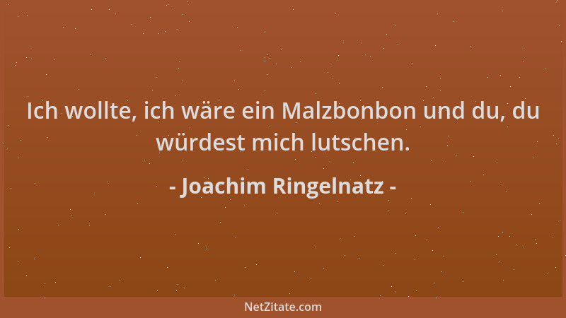 Joachim Ringelnatz - Ich wollte, ich wäre ein Malzbonbon und du, du würdest mich lutschen....