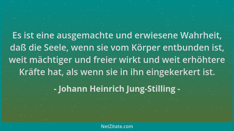 Johann Heinrich Jung-Stilling - Es ist eine ausgemachte und erwiesene Wahrheit, daß die Seele, wenn sie vom Körper entbunde...