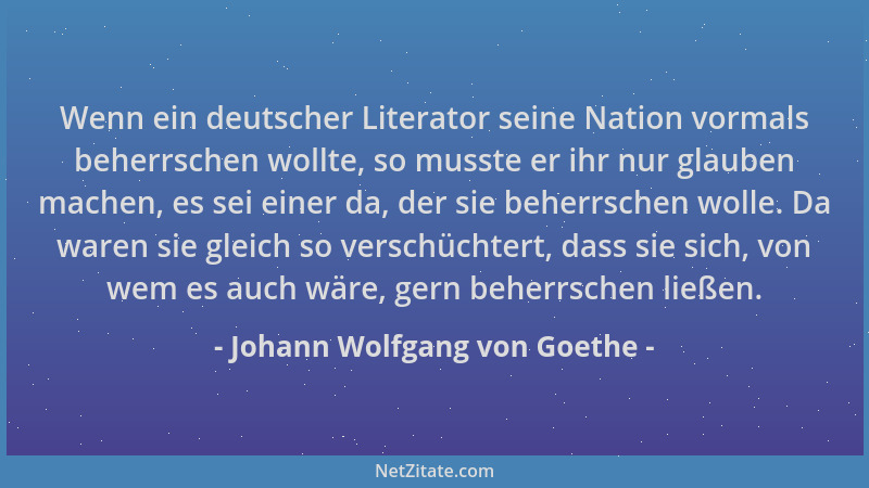 Johann Wolfgang von Goethe - Wenn ein deutscher Literator seine Nation vormals beherrschen wollte, so musste er ihr nur gla...