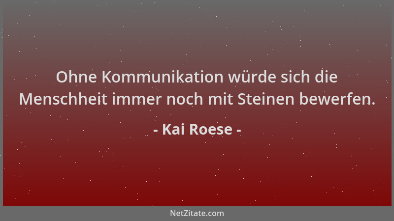 Kai Roese - Ohne Kommunikation würde sich die Menschheit immer noch mit Steinen bewerfen....