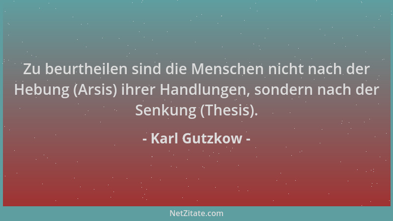 Karl Gutzkow - Zu beurtheilen sind die Menschen nicht nach der Hebung (Arsis) ihrer Handlungen, sondern nach der Senkung (T...