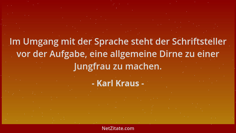 Karl Kraus - Im Umgang mit der Sprache steht der Schriftsteller vor der Aufgabe, eine allgemeine Dirne zu einer Jungfrau zu...