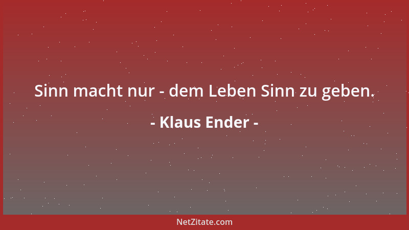 Klaus Ender - Sinn macht nur - dem Leben Sinn zu geben....