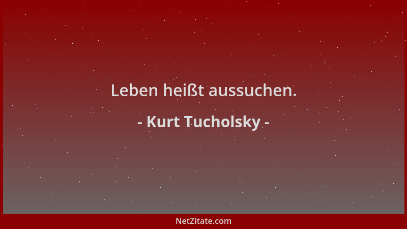 Kurt Tucholsky - Leben heißt aussuchen....