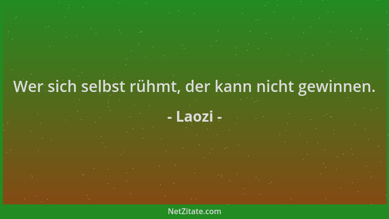 Laozi - Wer sich selbst rühmt, der kann nicht gewinnen....