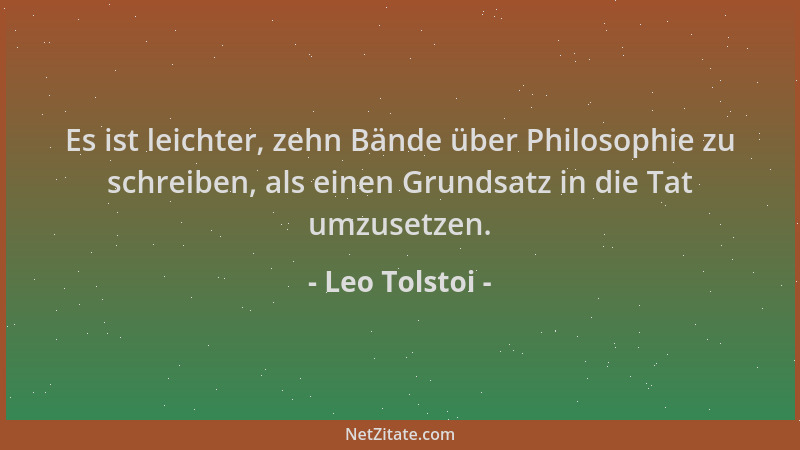 Leo Tolstoi - Es ist leichter, zehn Bände über Philosophie zu schreiben, als einen Grundsatz in die Tat umzusetzen....
