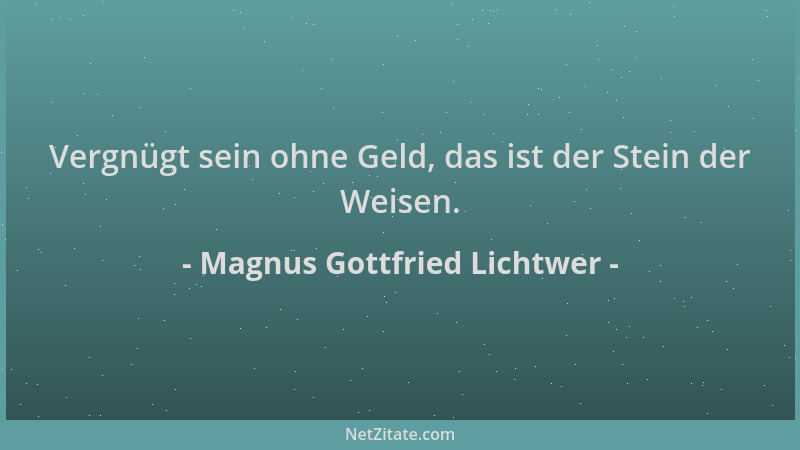 Magnus Gottfried Lichtwer - Vergnügt sein ohne Geld, das ist der Stein der Weisen....