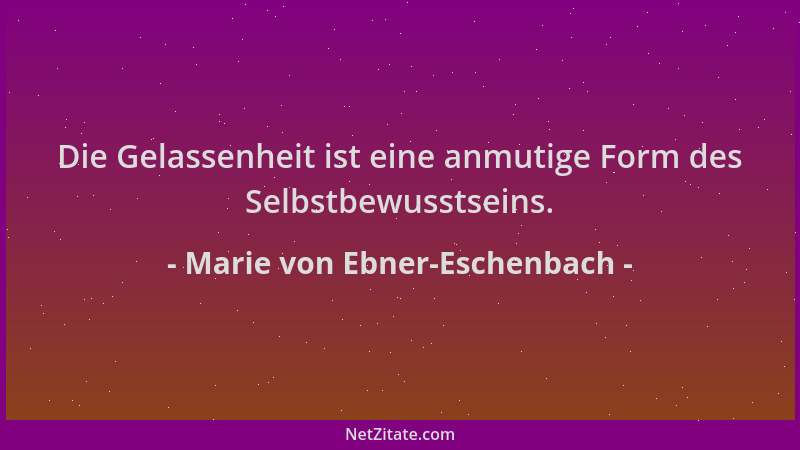 Marie von Ebner-Eschenbach - Die Gelassenheit ist eine anmutige Form des Selbstbewusstseins....