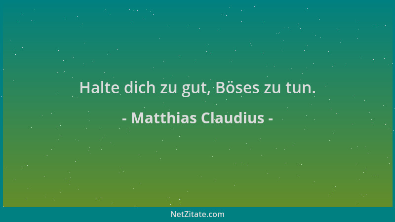 Matthias Claudius - Halte dich zu gut, Böses zu tun....