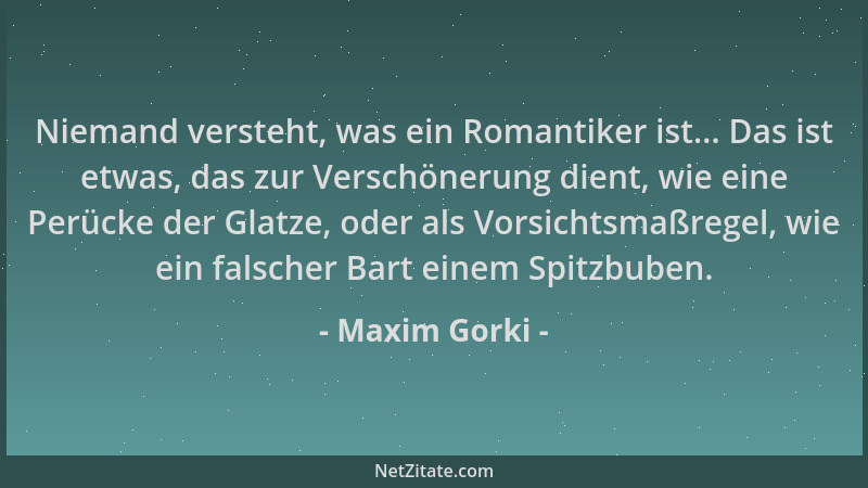 Maxim Gorki - Niemand versteht, was ein Romantiker ist... Das ist etwas, das zur Verschönerung dient, wie eine Perücke der...