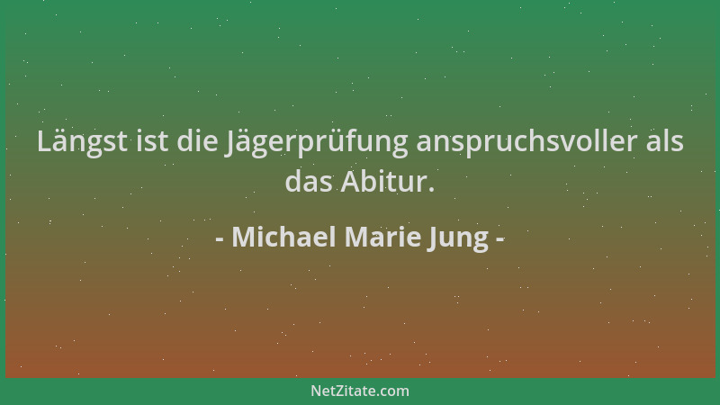 Michael Marie Jung - Längst ist die Jägerprüfung anspruchsvoller als das Abitur....