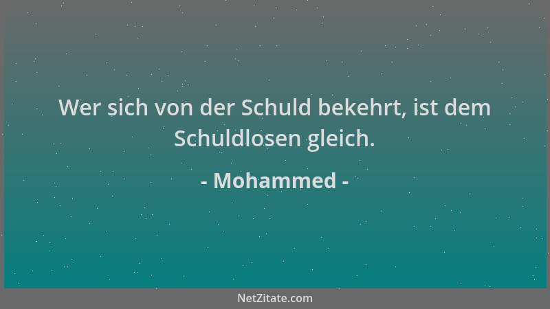 Mohammed - Wer sich von der Schuld bekehrt, ist dem Schuldlosen gleich....