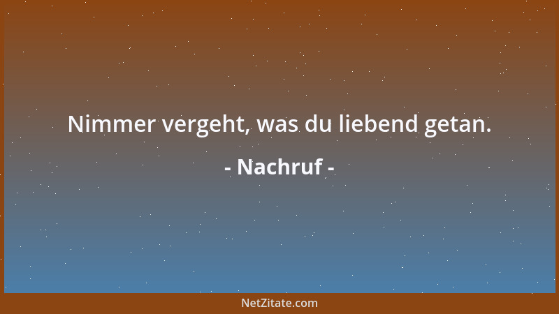 Nachruf - Nimmer vergeht, was du liebend getan....