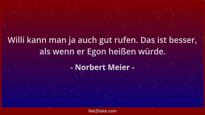 Norbert Meier - Willi kann man ja auch gut rufen. Das ist besser, als wenn er Egon heißen würde....