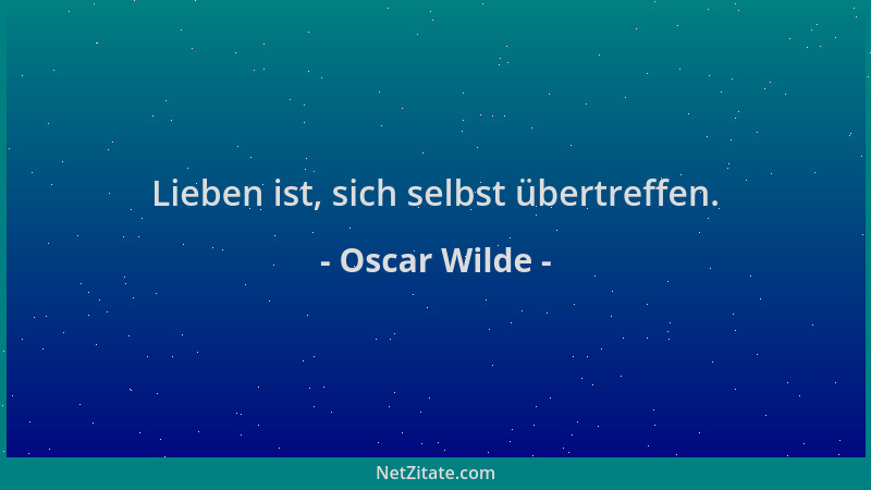 Oscar Wilde - Lieben ist, sich selbst übertreffen....