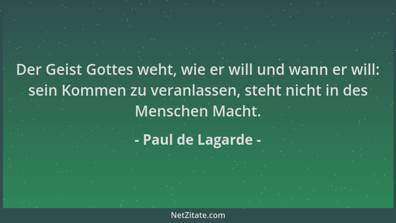 Paul de Lagarde - Der Geist Gottes weht, wie er will und wann er will: sein Kommen zu veranlassen, steht nicht in des Mensc...