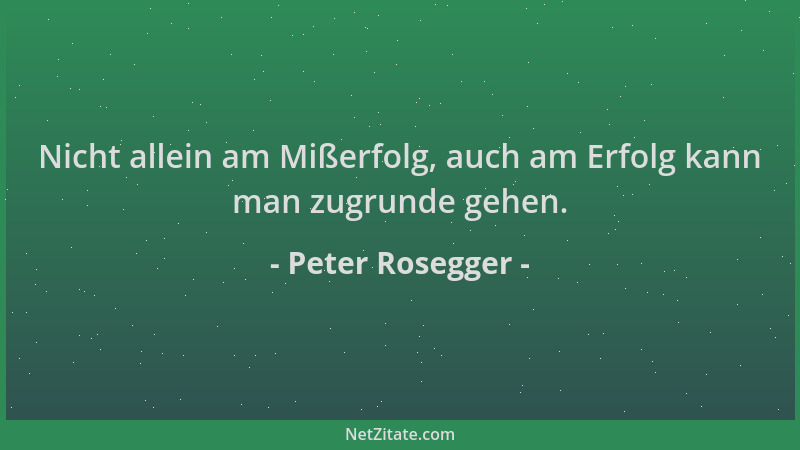 Peter Rosegger - Nicht allein am Mißerfolg, auch am Erfolg kann man zugrunde gehen....