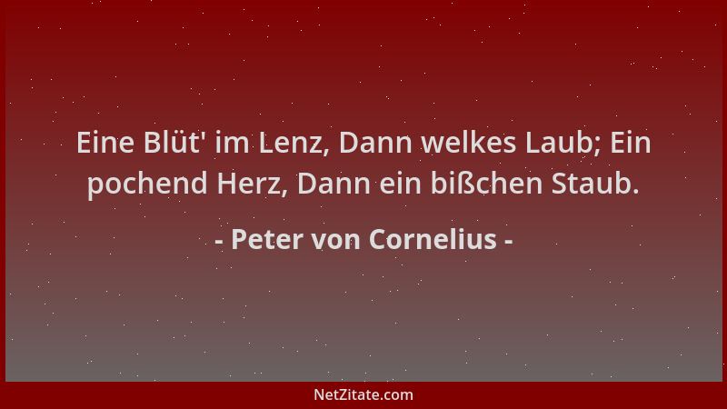 Peter von Cornelius - Eine Blüt ' im Lenz, Dann welkes Laub; Ein pochend Herz, Dann ein bißchen Staub....