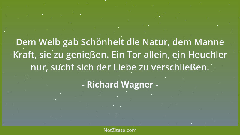 Richard Wagner - Dem Weib gab Schönheit die Natur, dem Manne Kraft, sie zu genießen. Ein Tor allein, ein Heuchler nur, such...