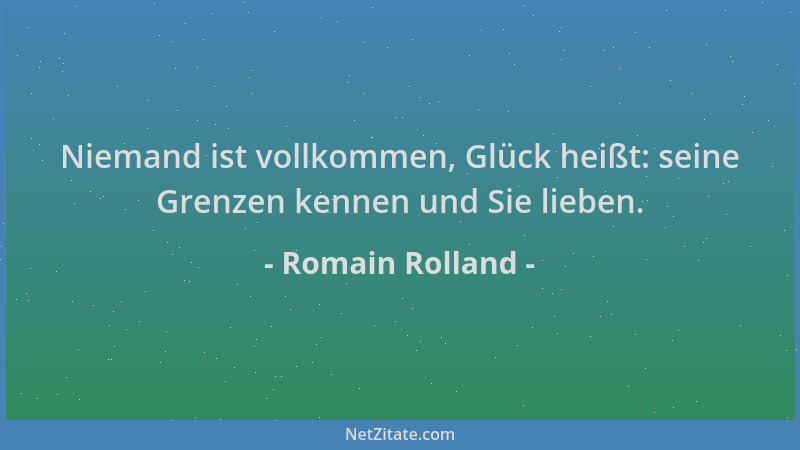 Romain Rolland - Niemand ist vollkommen, Glück heißt: seine Grenzen kennen und Sie lieben....