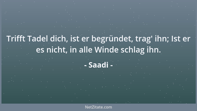 Saadi - Trifft Tadel dich, ist er begründet, trag ' ihn; Ist er es nicht, in alle Winde schlag ihn....