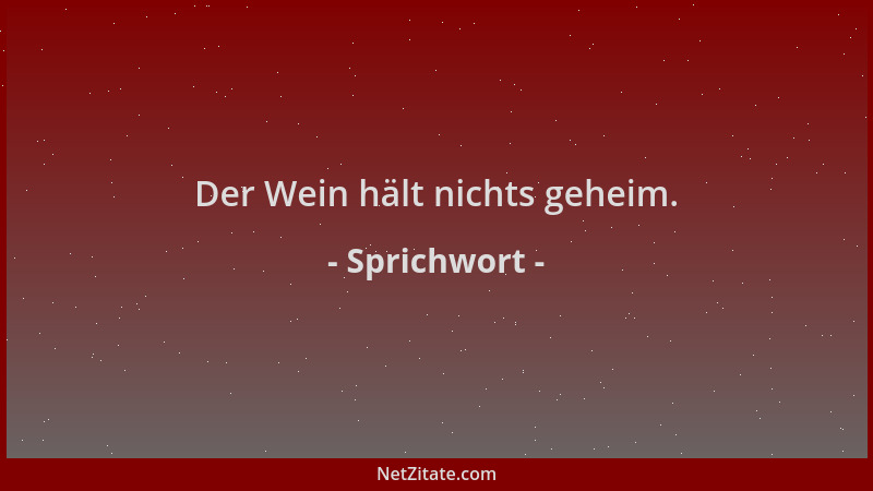 Sprichwort - Der Wein hält nichts geheim....