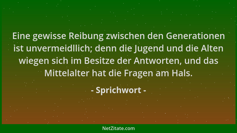 Sprichwort - Eine gewisse Reibung zwischen den Generationen ist unvermeidllich; denn die Jugend und die Alten wiegen sich i...