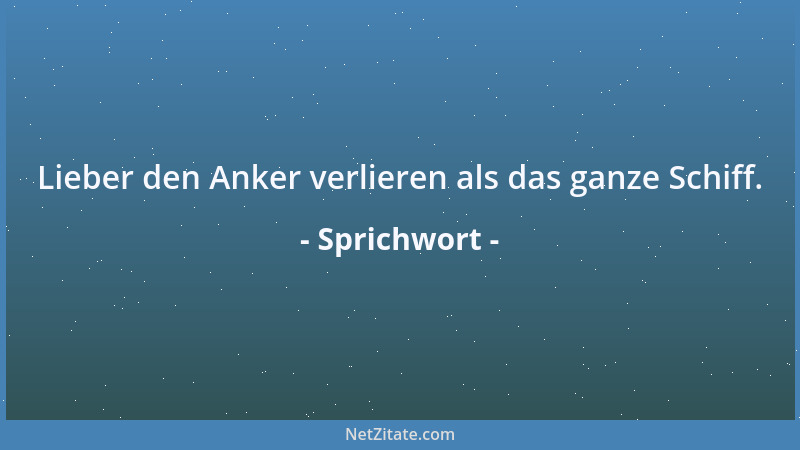 Sprichwort - Lieber den Anker verlieren als das ganze Schiff....