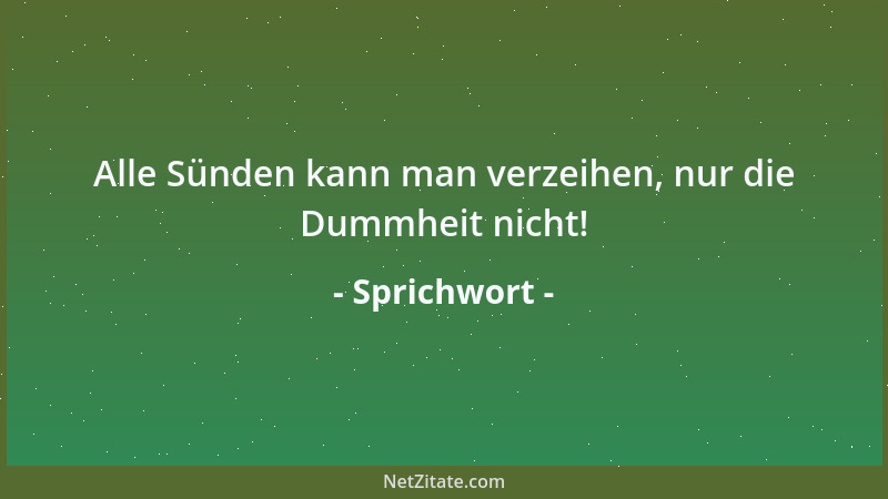Sprichwort - Alle Sünden kann man verzeihen, nur die Dummheit nicht!...