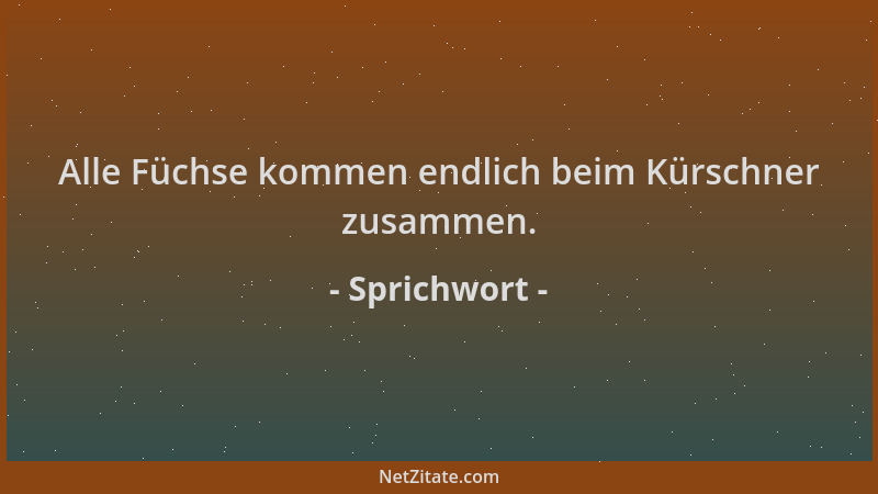 Sprichwort - Alle Füchse kommen endlich beim Kürschner zusammen....